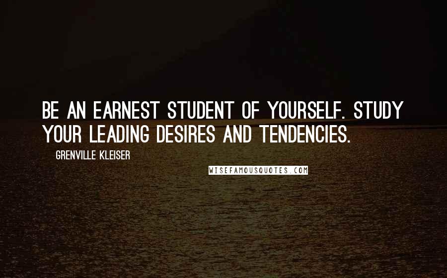 Grenville Kleiser Quotes: Be an earnest student of yourself. Study your leading desires and tendencies.
