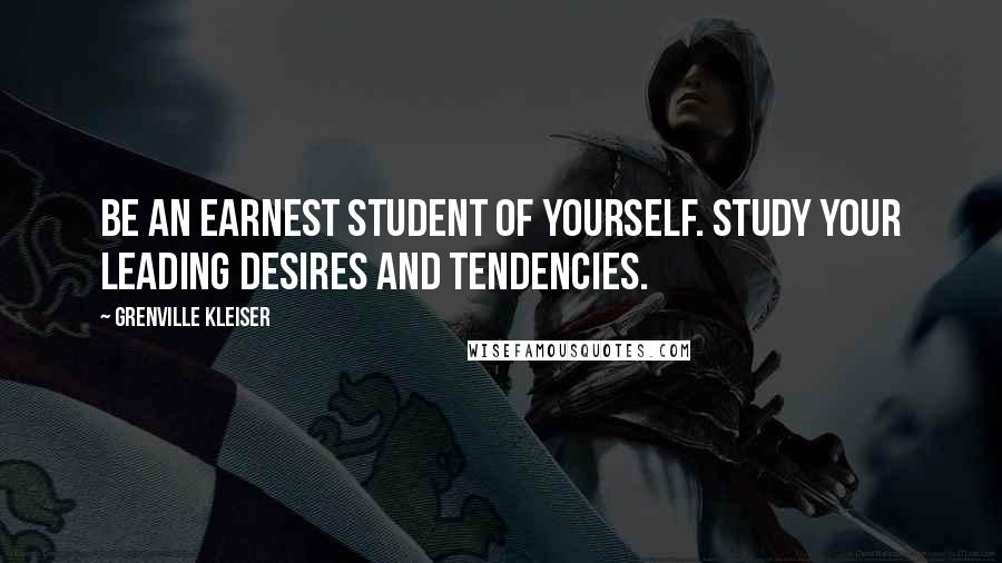 Grenville Kleiser Quotes: Be an earnest student of yourself. Study your leading desires and tendencies.