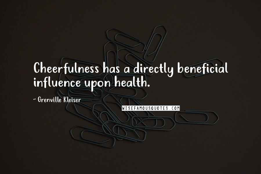 Grenville Kleiser Quotes: Cheerfulness has a directly beneficial influence upon health.