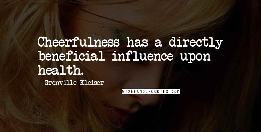 Grenville Kleiser Quotes: Cheerfulness has a directly beneficial influence upon health.