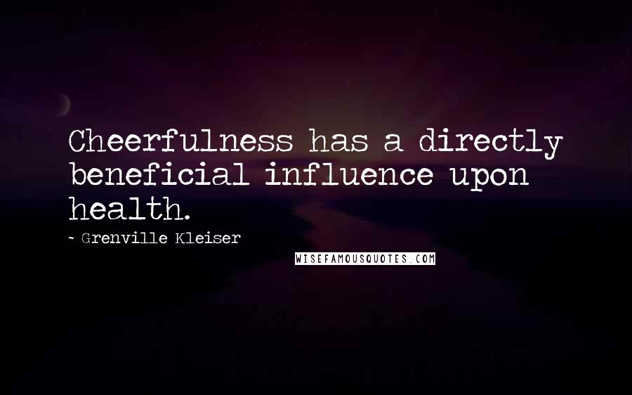 Grenville Kleiser Quotes: Cheerfulness has a directly beneficial influence upon health.