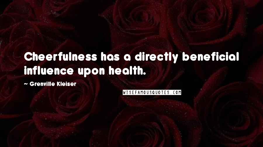 Grenville Kleiser Quotes: Cheerfulness has a directly beneficial influence upon health.