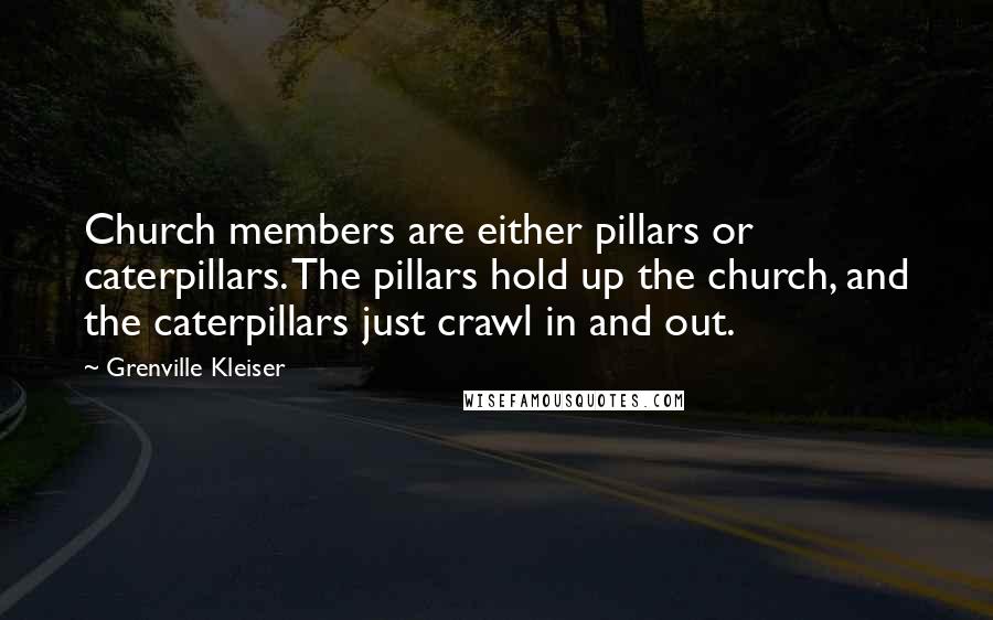 Grenville Kleiser Quotes: Church members are either pillars or caterpillars. The pillars hold up the church, and the caterpillars just crawl in and out.