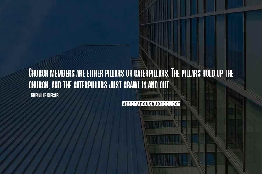 Grenville Kleiser Quotes: Church members are either pillars or caterpillars. The pillars hold up the church, and the caterpillars just crawl in and out.