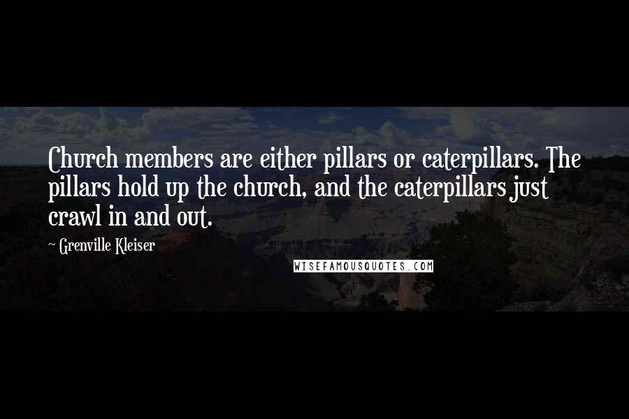 Grenville Kleiser Quotes: Church members are either pillars or caterpillars. The pillars hold up the church, and the caterpillars just crawl in and out.