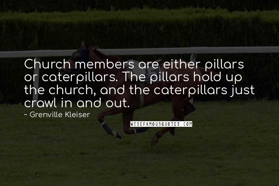 Grenville Kleiser Quotes: Church members are either pillars or caterpillars. The pillars hold up the church, and the caterpillars just crawl in and out.