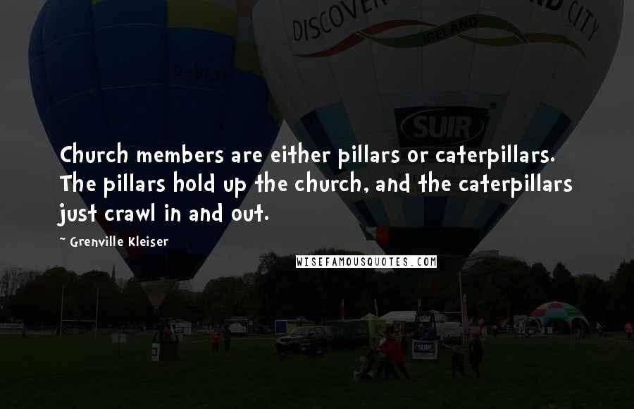 Grenville Kleiser Quotes: Church members are either pillars or caterpillars. The pillars hold up the church, and the caterpillars just crawl in and out.