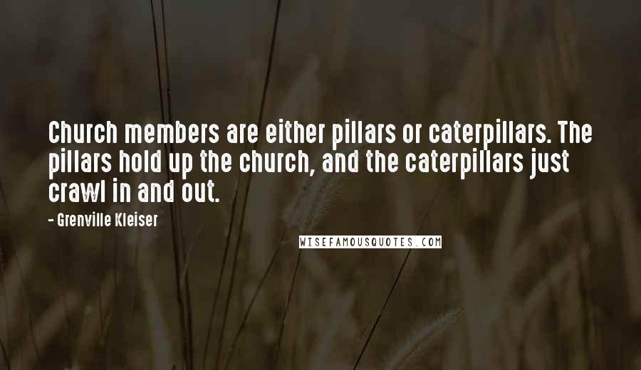 Grenville Kleiser Quotes: Church members are either pillars or caterpillars. The pillars hold up the church, and the caterpillars just crawl in and out.