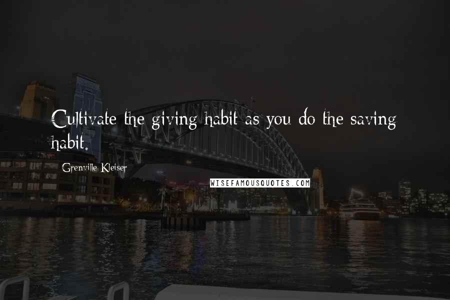 Grenville Kleiser Quotes: Cultivate the giving habit as you do the saving habit.