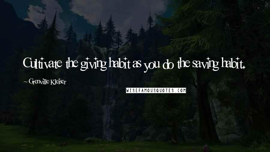 Grenville Kleiser Quotes: Cultivate the giving habit as you do the saving habit.