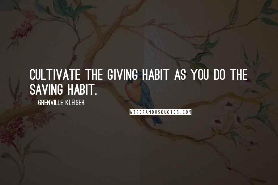 Grenville Kleiser Quotes: Cultivate the giving habit as you do the saving habit.