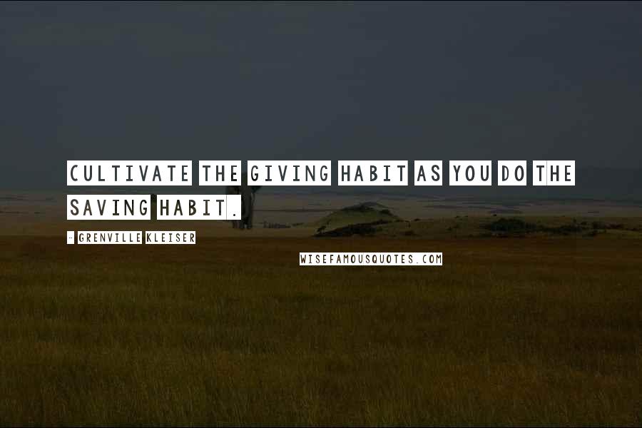 Grenville Kleiser Quotes: Cultivate the giving habit as you do the saving habit.