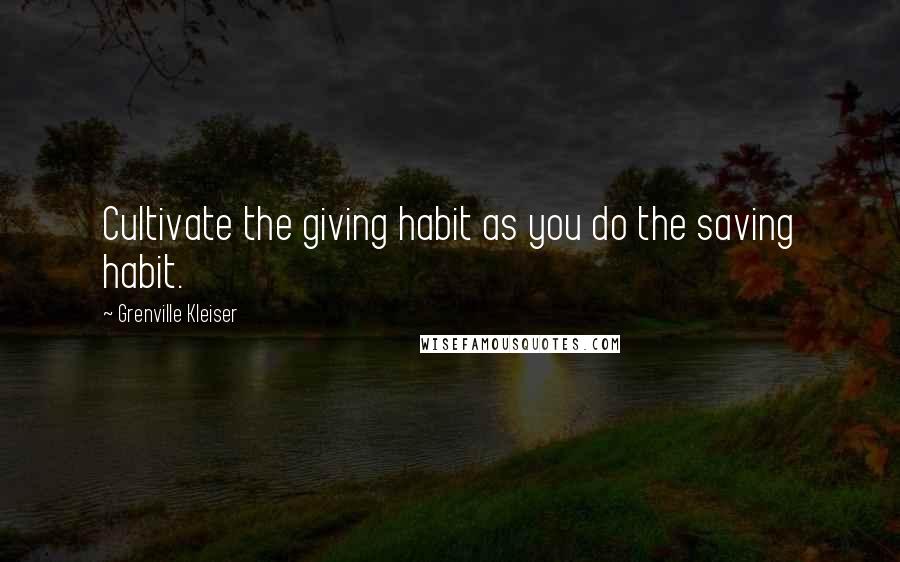 Grenville Kleiser Quotes: Cultivate the giving habit as you do the saving habit.