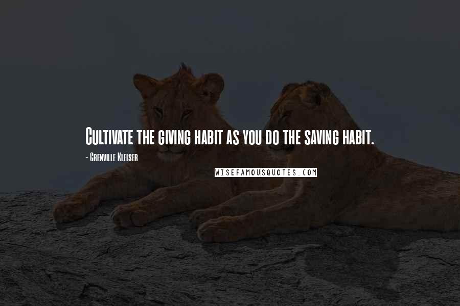 Grenville Kleiser Quotes: Cultivate the giving habit as you do the saving habit.