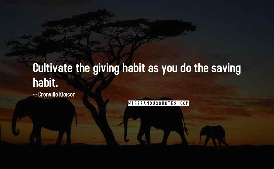 Grenville Kleiser Quotes: Cultivate the giving habit as you do the saving habit.