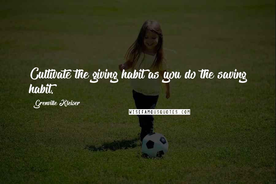 Grenville Kleiser Quotes: Cultivate the giving habit as you do the saving habit.