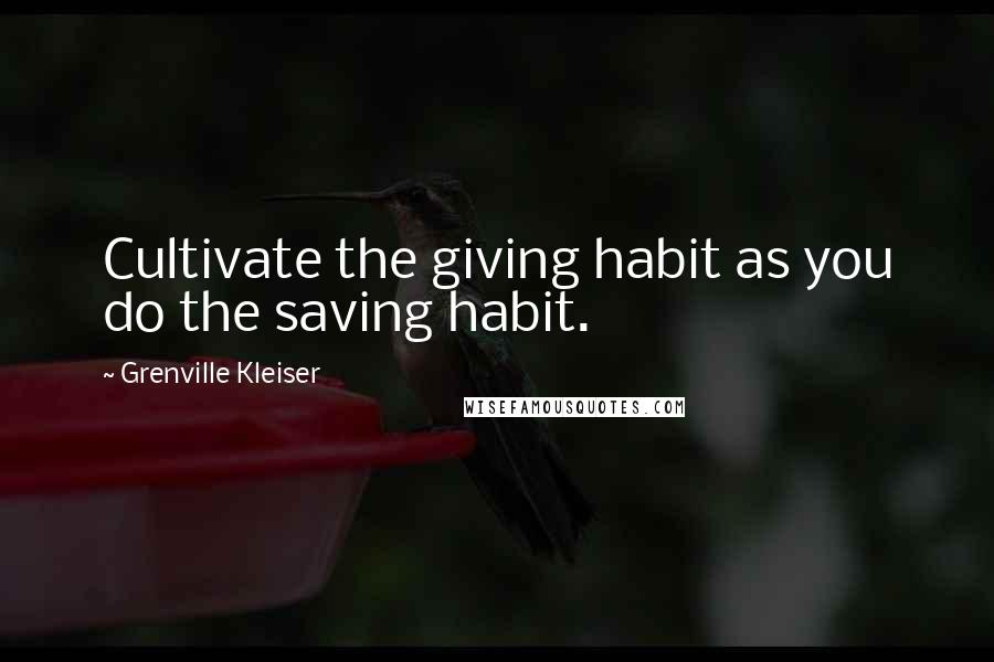 Grenville Kleiser Quotes: Cultivate the giving habit as you do the saving habit.