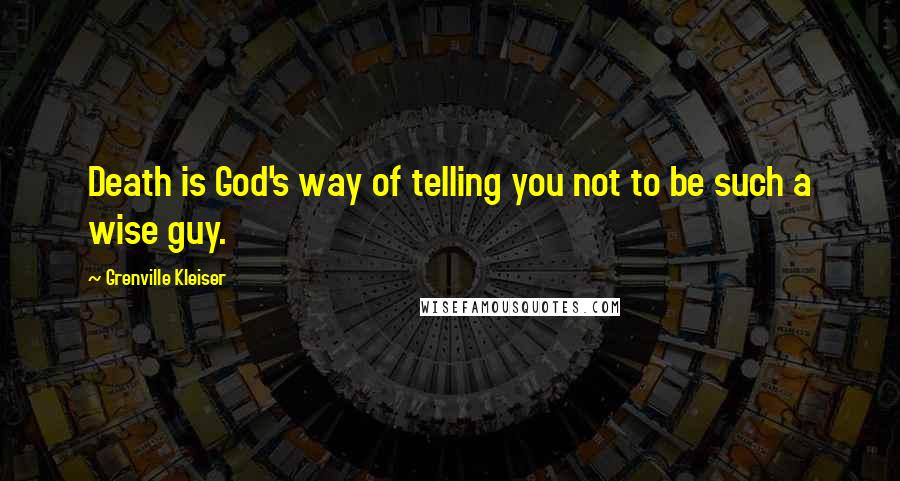 Grenville Kleiser Quotes: Death is God's way of telling you not to be such a wise guy.