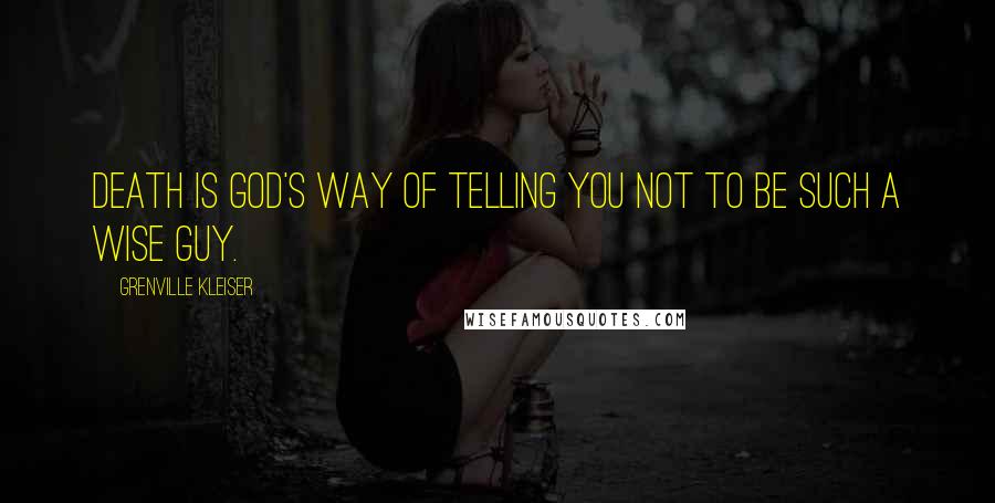 Grenville Kleiser Quotes: Death is God's way of telling you not to be such a wise guy.
