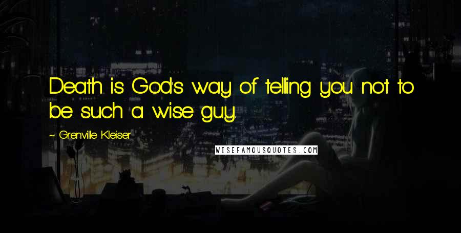 Grenville Kleiser Quotes: Death is God's way of telling you not to be such a wise guy.