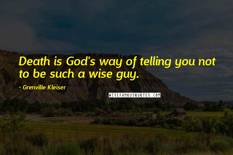 Grenville Kleiser Quotes: Death is God's way of telling you not to be such a wise guy.