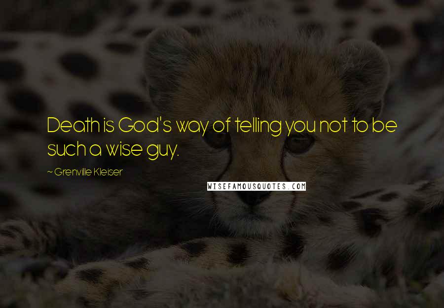 Grenville Kleiser Quotes: Death is God's way of telling you not to be such a wise guy.