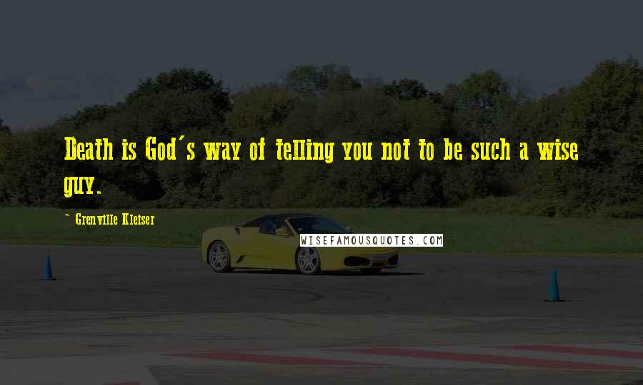 Grenville Kleiser Quotes: Death is God's way of telling you not to be such a wise guy.