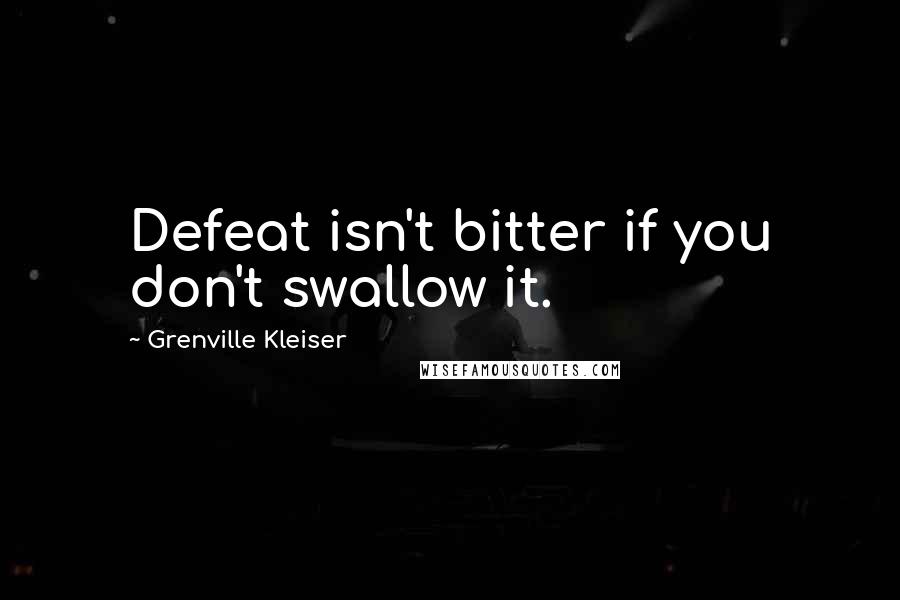 Grenville Kleiser Quotes: Defeat isn't bitter if you don't swallow it.