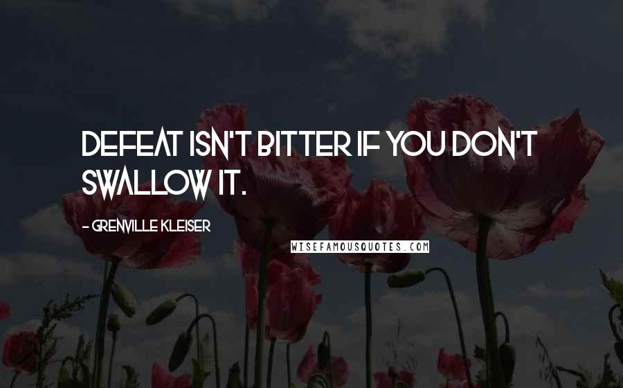 Grenville Kleiser Quotes: Defeat isn't bitter if you don't swallow it.