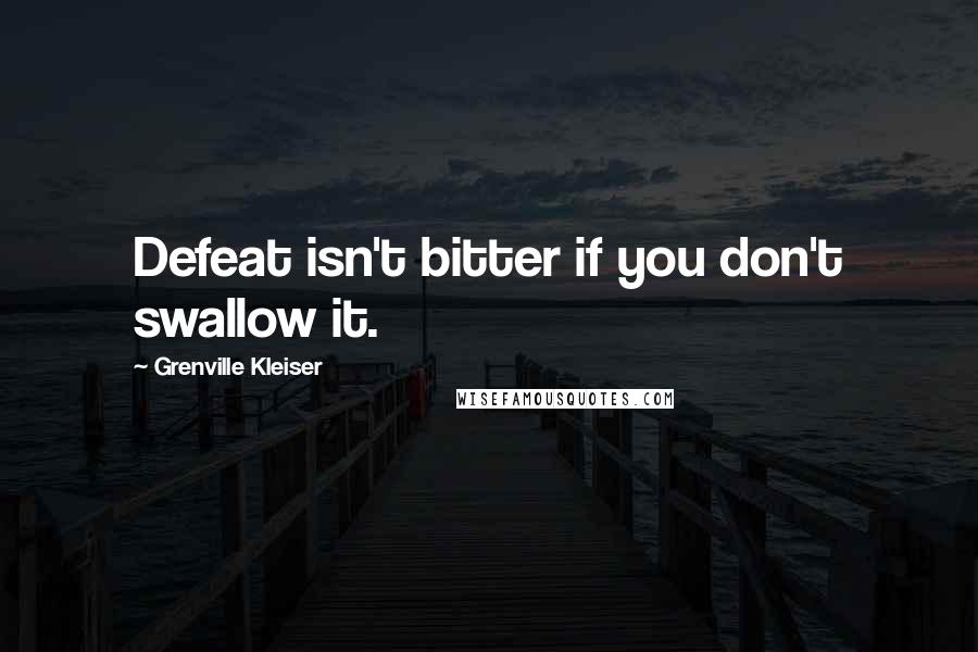 Grenville Kleiser Quotes: Defeat isn't bitter if you don't swallow it.