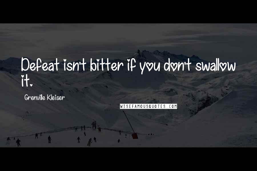 Grenville Kleiser Quotes: Defeat isn't bitter if you don't swallow it.