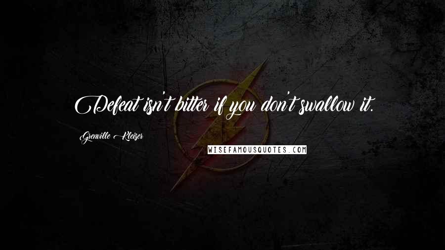 Grenville Kleiser Quotes: Defeat isn't bitter if you don't swallow it.