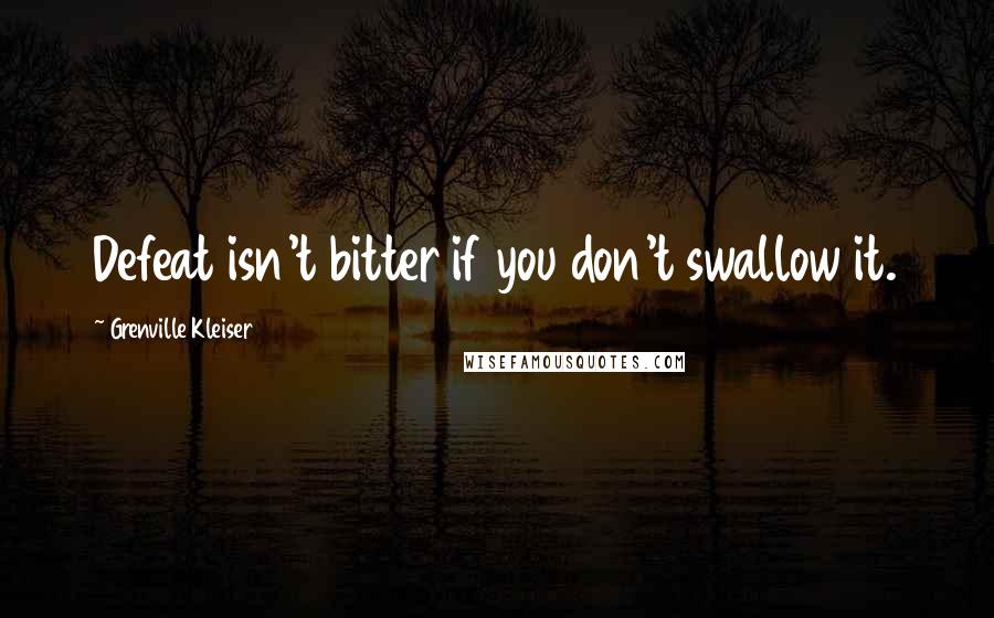 Grenville Kleiser Quotes: Defeat isn't bitter if you don't swallow it.