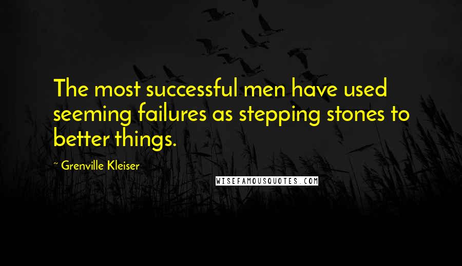 Grenville Kleiser Quotes: The most successful men have used seeming failures as stepping stones to better things.