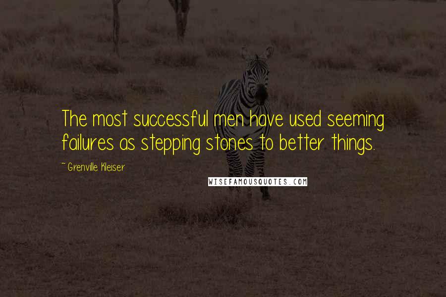 Grenville Kleiser Quotes: The most successful men have used seeming failures as stepping stones to better things.