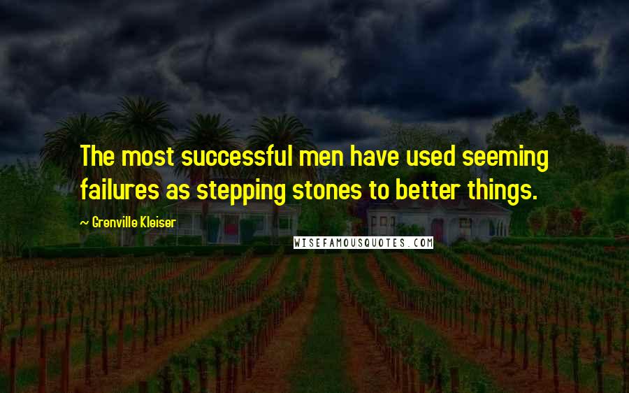 Grenville Kleiser Quotes: The most successful men have used seeming failures as stepping stones to better things.