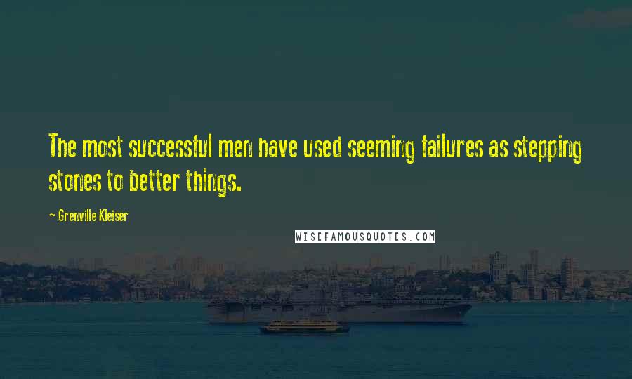 Grenville Kleiser Quotes: The most successful men have used seeming failures as stepping stones to better things.