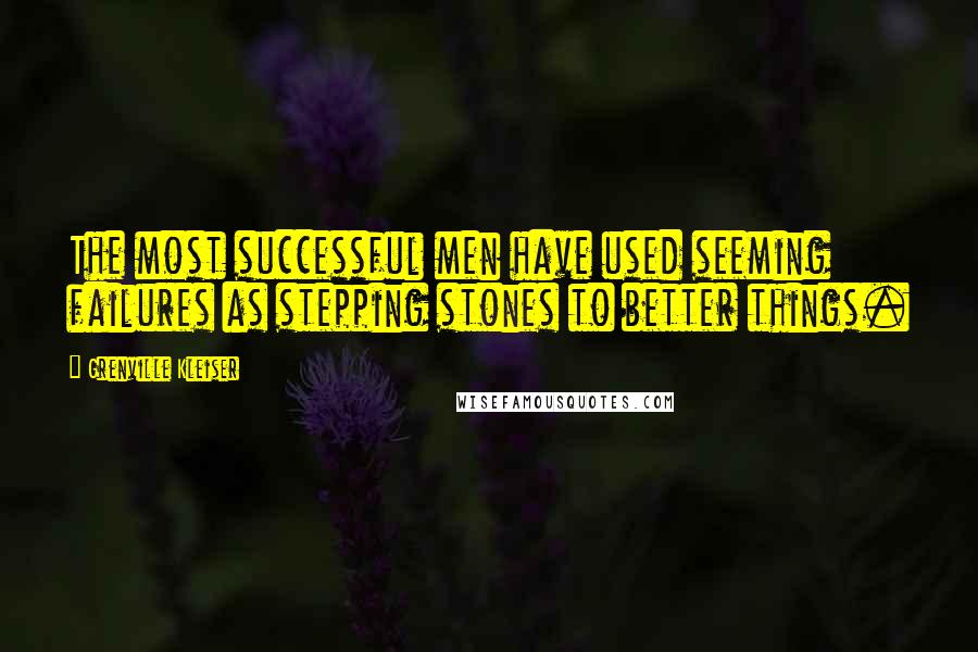 Grenville Kleiser Quotes: The most successful men have used seeming failures as stepping stones to better things.