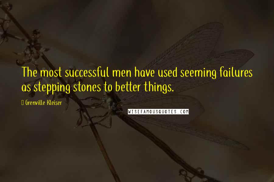 Grenville Kleiser Quotes: The most successful men have used seeming failures as stepping stones to better things.