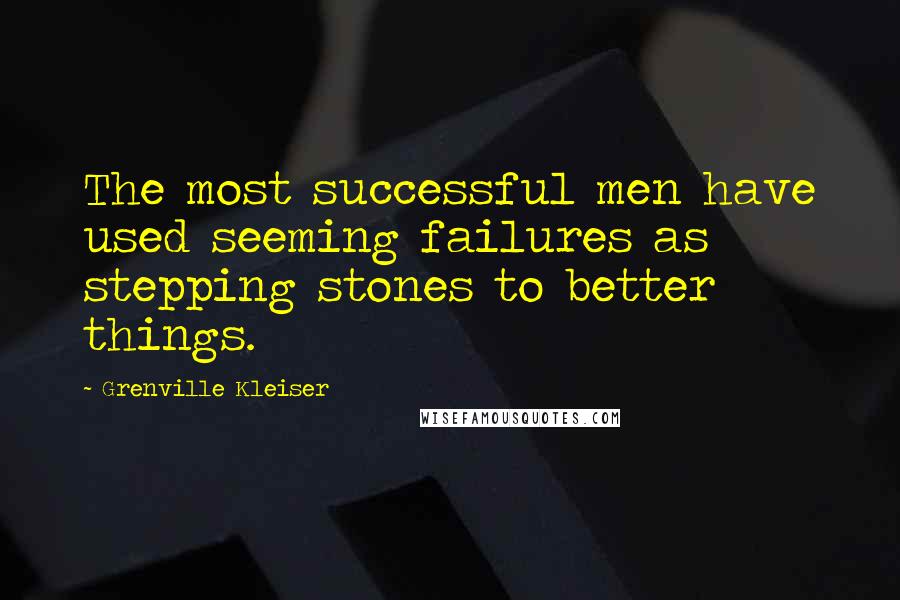 Grenville Kleiser Quotes: The most successful men have used seeming failures as stepping stones to better things.