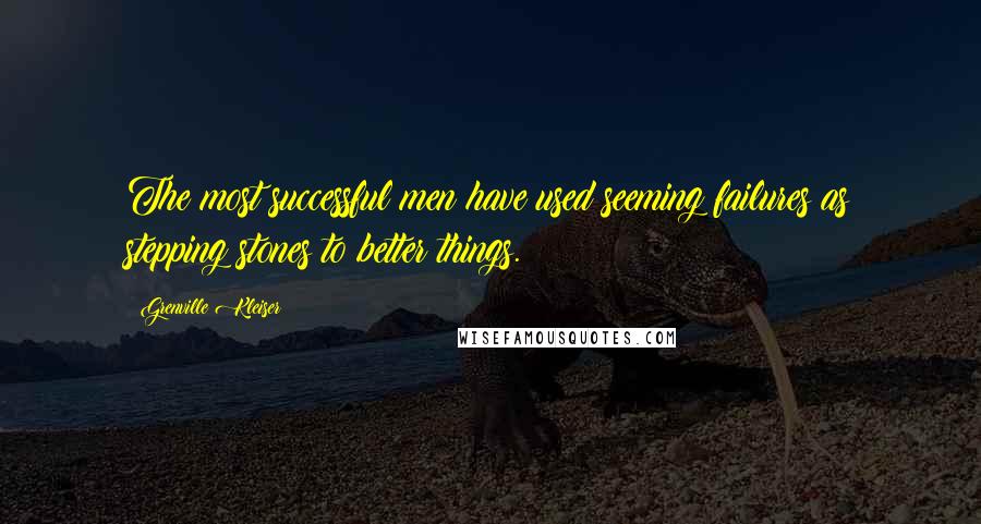 Grenville Kleiser Quotes: The most successful men have used seeming failures as stepping stones to better things.