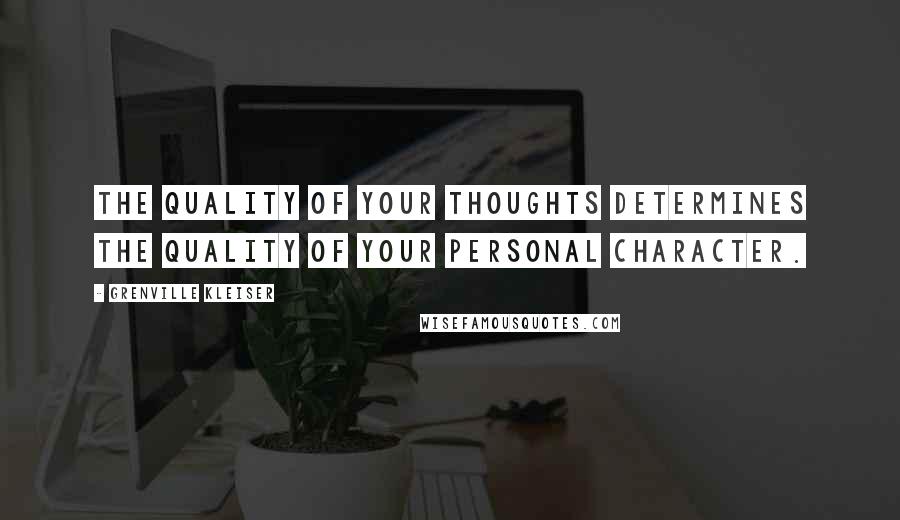Grenville Kleiser Quotes: The quality of your thoughts determines the quality of your personal character.