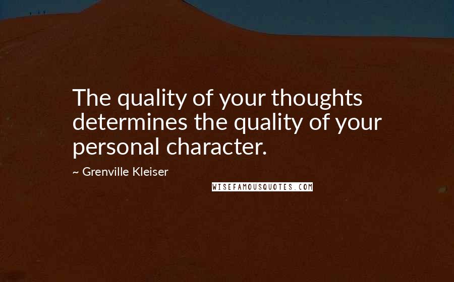 Grenville Kleiser Quotes: The quality of your thoughts determines the quality of your personal character.