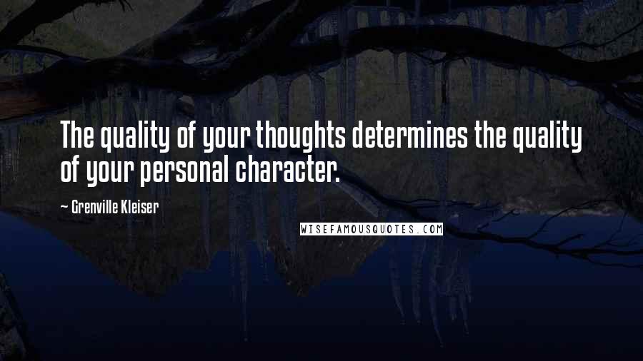 Grenville Kleiser Quotes: The quality of your thoughts determines the quality of your personal character.