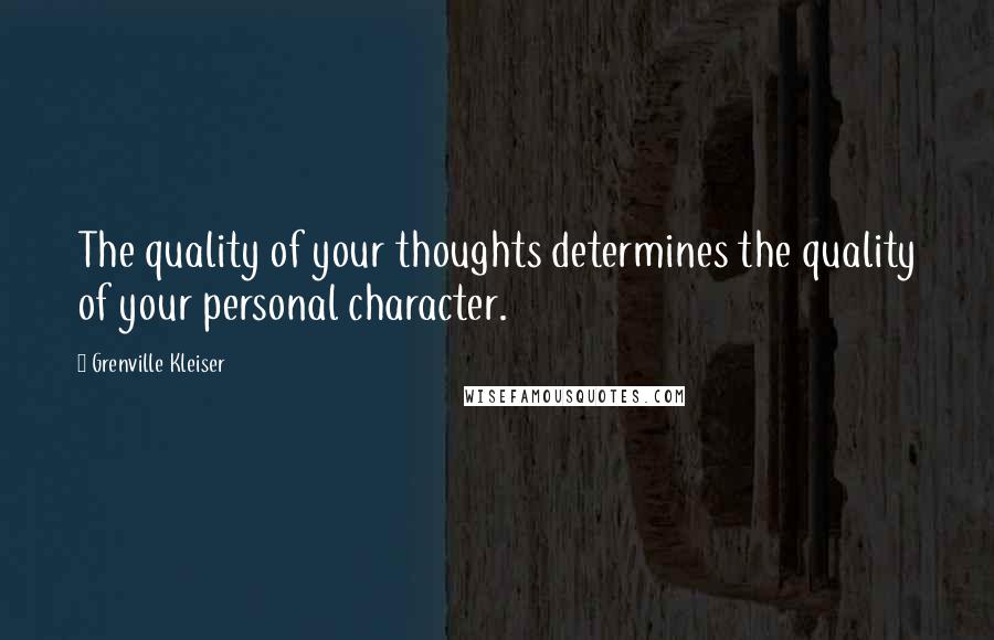 Grenville Kleiser Quotes: The quality of your thoughts determines the quality of your personal character.