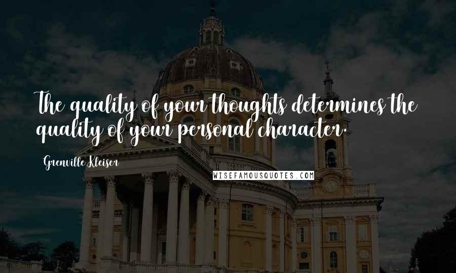 Grenville Kleiser Quotes: The quality of your thoughts determines the quality of your personal character.