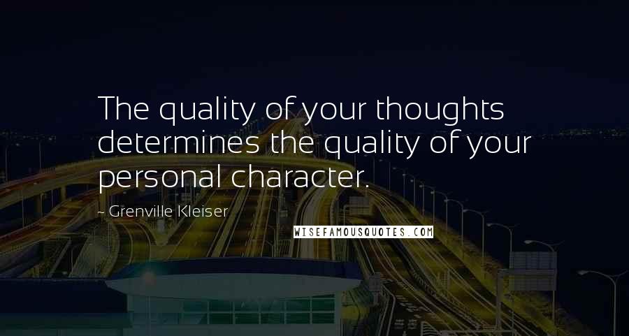 Grenville Kleiser Quotes: The quality of your thoughts determines the quality of your personal character.