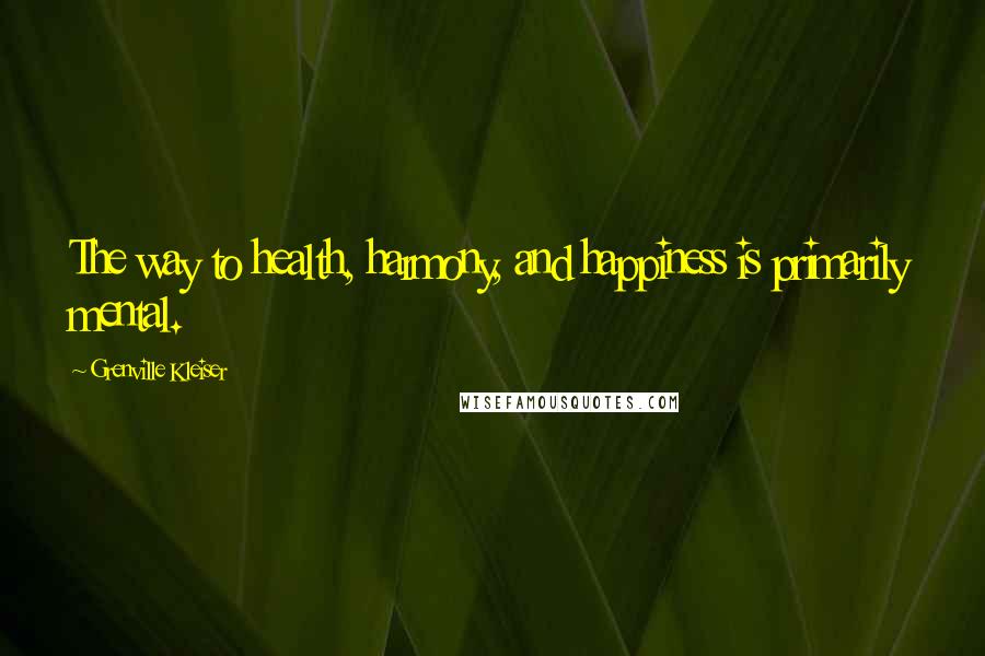 Grenville Kleiser Quotes: The way to health, harmony, and happiness is primarily mental.