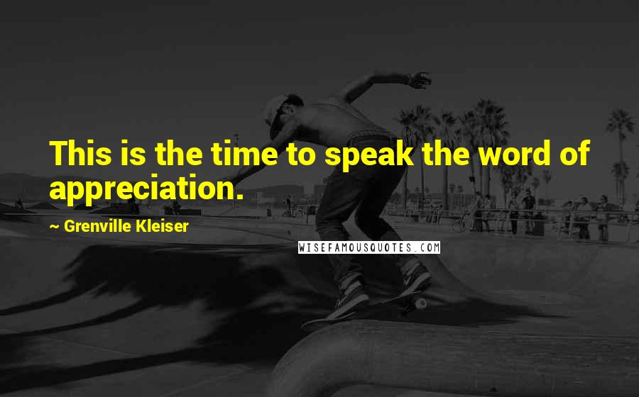 Grenville Kleiser Quotes: This is the time to speak the word of appreciation.