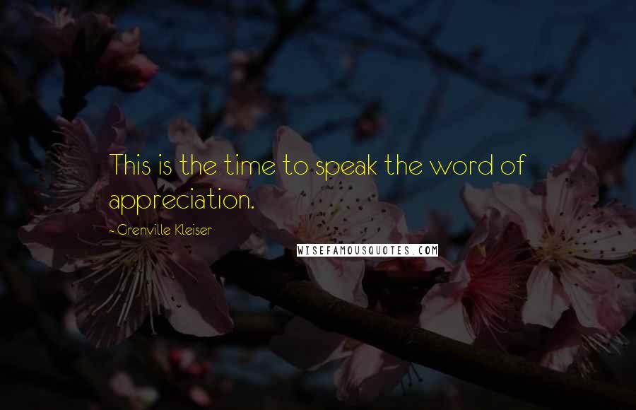 Grenville Kleiser Quotes: This is the time to speak the word of appreciation.